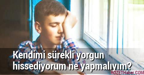 Kendimi sürekli yorgun hissediyorum ne yapmalıyım Kendimi sürekli yorgun hissediyorum ne yapmalıyım