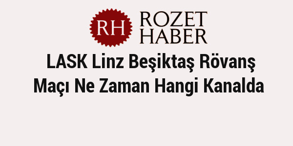 LASK Linz Beşiktaş Rövanş Maçı Ne Zaman Hangi Kanalda LASK Linz Beşiktaş Rövanş Maçı Ne Zaman Hangi Kanalda