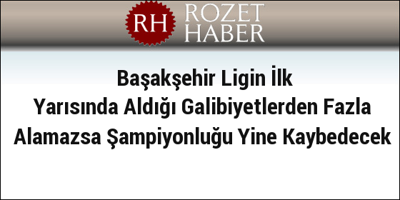 Başakşehir Ligin İlk Yarısında Aldığı Galibiyetlerden Fazla Alamazsa Şampiyonluğu Yine Kaybedecek Başakşehir Ligin İlk Yarısında Aldığı Galibiyetlerden Fazla Alamazsa Şampiyonluğu Yine Kaybedecek