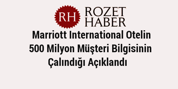 Marriott International Otelin 500 Milyon Müşteri Bilgisinin Çalındığı Açıklandı