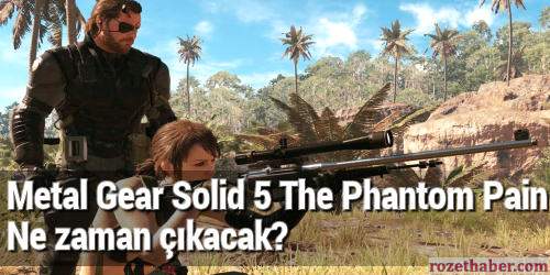 Metal Gear Solid 5 The Phantom Pain ne zaman çıkacak Haberi Metal Gear Solid 5 The Phantom Pain ne zaman çıkacak resmi