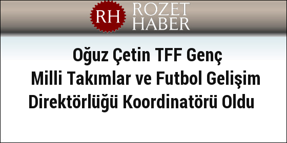 Oğuz Çetin TFF Genç Milli Takımlar ve Futbol Gelişim Direktörlüğü Koordinatörü Oldu Oğuz Çetin TFF Genç Milli Takımlar ve Futbol Gelişim Direktörlüğü Koordinatörü Oldu