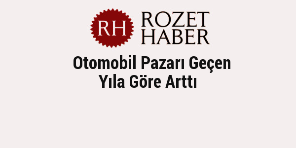 Otomobil Pazarı Geçen Yıla Göre Arttı