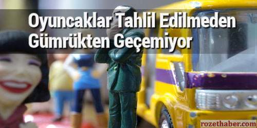 Oyuncaklar Tahlil Edilmeden Gümrükten Geçemiyor