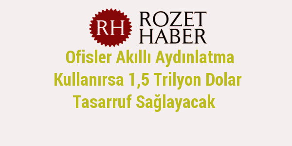 Ofisler Akıllı Aydınlatma Kullanırsa 1,5 Trilyon Dolar Tasarruf Sağlayacak Ofisler Akıllı Aydınlatma Kullanırsa 1,5 Trilyon Dolar Tasarruf Sağlayacak