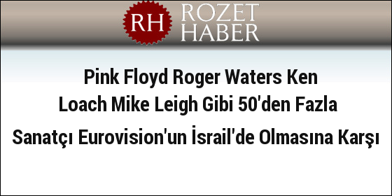 Pink Floyd Roger Waters Ken Loach Mike Leigh Gibi 50'den Fazla Sanatçı Eurovision'un İsrail'de Olmasına Karşı