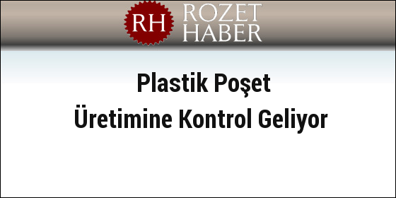 Plastik Poşet Üretimine Kontrol Geliyor Plastik Poşet Üretimine Kontrol Geliyor