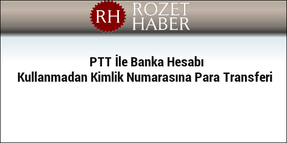 PTT İle Banka Hesabı Kullanmadan Kimlik Numarasına Para Transferi