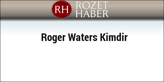 Roger Waters Kimdir