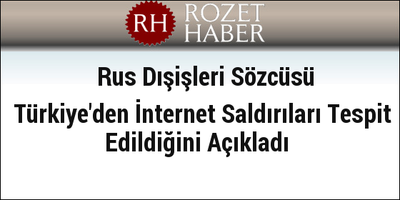 Rus Dışişleri Sözcüsü Türkiye'den İnternet Saldırıları Tespit Edildiğini Açıkladı