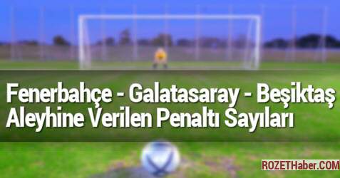 Fenerbahçe Galatasaray Beşiktaş Aleyhine Verilen Penaltılar Yediği Gol Fenerbahçe Galatasaray Beşiktaş Aleyhine Verilen Penaltılar Yediği Gol