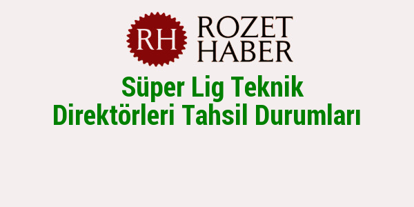 Süper Lig Teknik Direktörleri Tahsil Durumları Süper Lig Teknik Direktörleri Tahsil Durumları