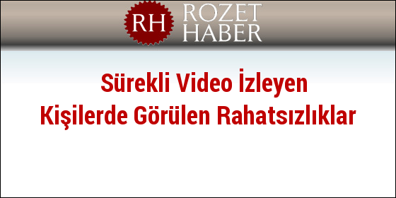 Sürekli Video İzleyen Kişilerde Görülen Rahatsızlıklar Sürekli Video İzleyen Kişilerde Görülen Rahatsızlıklar