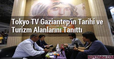 Tokyo TV Gaziantep'in Tarihi ve Turizm Alanlarını Tanıttı