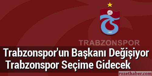Trabzonspor'un Başkanı Değişiyor Trabzonspor Seçime Gidiyor