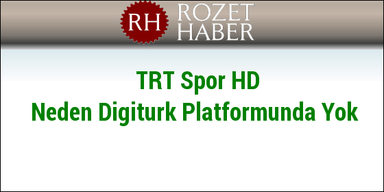 TRT Spor HD Neden Digiturk Platformunda Yok