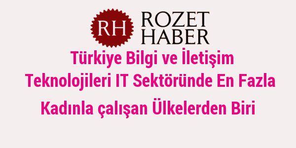 Türkiye Bilgi ve İletişim Teknolojileri IT Sektöründe En Fazla Kadınla çalışan Ülkelerden Biri