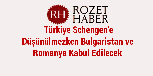 Türkiye Schengen'e Düşünülmezken Bulgaristan ve Romanya Kabul Edilecek