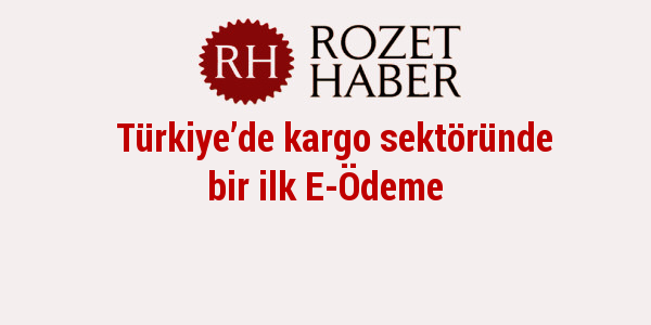 Türkiye’de kargo sektöründe bir ilk E-Ödeme Türkiye’de kargo sektöründe bir ilk E-Ödeme