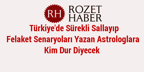 Türkiye'de Sürekli Sallayıp Felaket Senaryoları Yazan Astrologlara Kim Dur Diyecek Türkiye'de Sürekli Sallayıp Felaket Senaryoları Yazan Astrologlara Kim Dur Diyecek