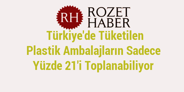 Türkiye'de Tüketilen Plastik Ambalajların Sadece Yüzde 21'i Toplanabiliyor