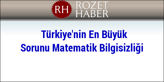 Türkiye'nin En Büyük Sorunu Matematik Bilgisizliği Türkiye'nin En Büyük Sorunu Matematik Bilgisizliği