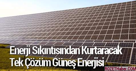 Türkiye'yi Enerji Sıkıntısından Kurtaracak Tek Çözüm Güneş Enerjisi