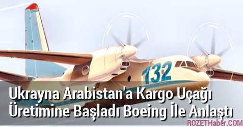 Ukrayna Arabistan'a Kargo Uçağı Üretimine Başladı Boeing İle Anlaştı