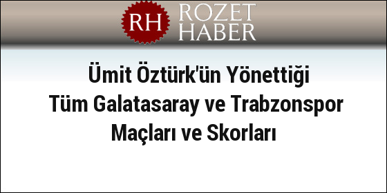 Ümit Öztürk'ün Yönettiği Tüm Galatasaray ve Trabzonspor Maçları ve Skorları Ümit Öztürk'ün Yönettiği Tüm Galatasaray ve Trabzonspor Maçları ve Skorları