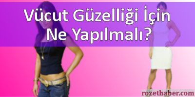 Vücut Güzelliği İçin Ne Yapılmalı?