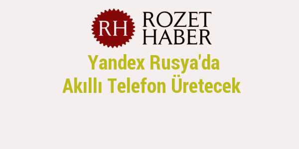 Yandex Rusya'da Akıllı Telefon Üretecek