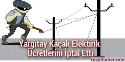 Yargıtay Kaçak Elektirik Ücretlerini İptal Etti