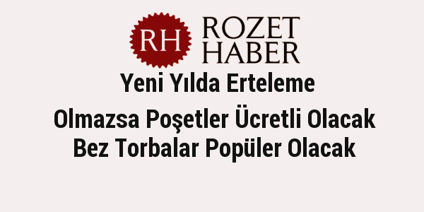 Yeni Yılda Erteleme Olmazsa Poşetler Ücretli Olacak Bez Torbalar Popüler Olacak