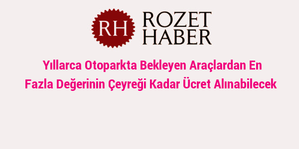 Yıllarca Otoparkta Bekleyen Araçlardan En Fazla Değerinin Çeyreği Kadar Ücret Alınabilecek