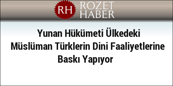 Yunan Hükümeti Ülkedeki Müslüman Türklerin Dini Faaliyetlerine Baskı Yapıyor Yunan Hükümeti Ülkedeki Müslüman Türklerin Dini Faaliyetlerine Baskı Yapıyor