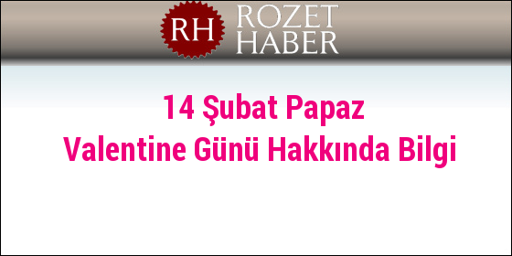 14 Şubat Papaz Valentine Günü Hakkında Bilgi 14 Şubat Papaz Valentine Günü Hakkında Bilgi