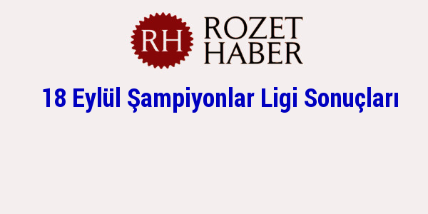 18 Eylül Şampiyonlar Ligi Sonuçları 18 Eylül Şampiyonlar Ligi Sonuçları