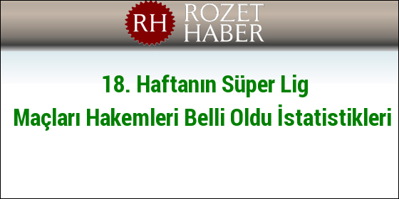18. Haftanın Süper Lig Maçları Hakemleri Belli Oldu İstatistikleri 18. Haftanın Süper Lig Maçları Hakemleri Belli Oldu İstatistikleri