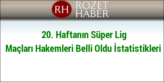 20. Haftanın Süper Lig Maçları Hakemleri Belli Oldu İstatistikleri 20. Haftanın Süper Lig Maçları Hakemleri Belli Oldu İstatistikleri