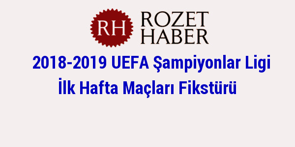2018-2019 UEFA Şampiyonlar Ligi İlk Hafta Maçları Fikstürü 2018-2019 UEFA Şampiyonlar Ligi İlk Hafta Maçları Fikstürü