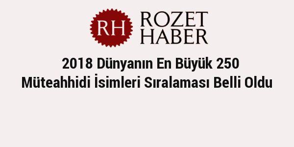 2018 Dünyanın En Büyük 250 Müteahhidi İsimleri Sıralaması Belli Oldu 2018 Dünyanın En Büyük 250 Müteahhidi İsimleri Sıralaması Belli Oldu
