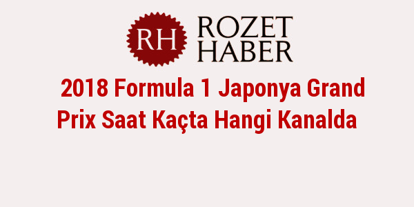 2018 Formula 1 Japonya Grand Prix Saat Kaçta Hangi Kanalda 2018 Formula 1 Japonya Grand Prix Saat Kaçta Hangi Kanalda