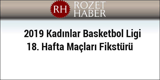 2019 Kadınlar Basketbol Ligi 18. Hafta Maçları Fikstürü 2019 Kadınlar Basketbol Ligi 18. Hafta Maçları Fikstürü