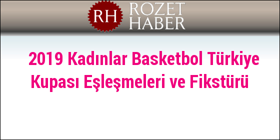 2019 Kadınlar Basketbol Türkiye Kupası Eşleşmeleri ve Fikstürü 2019 Kadınlar Basketbol Türkiye Kupası Eşleşmeleri ve Fikstürü