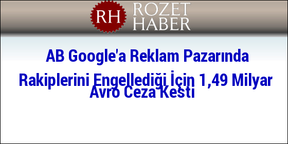 AB Google'a Reklam Pazarında Rakiplerini Engellediği İçin 1,49 Milyar Avro Ceza Kesti AB Google'a Reklam Pazarında Rakiplerini Engellediği İçin 1,49 Milyar Avro Ceza Kesti