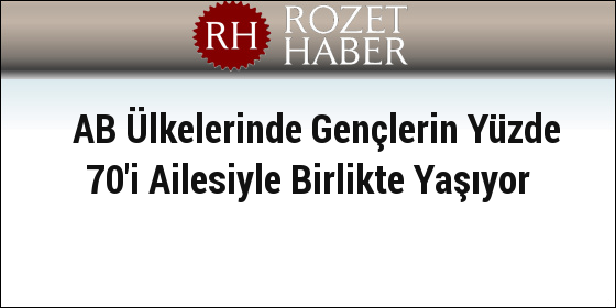 AB Ülkelerinde Gençlerin Yüzde 70'i Ailesiyle Birlikte Yaşıyor AB Ülkelerinde Gençlerin Yüzde 70'i Ailesiyle Birlikte Yaşıyor