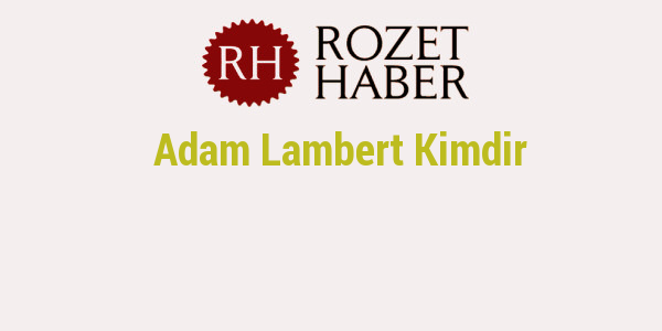 Adam Lambert Kimdir Adam Lambert Kimdir