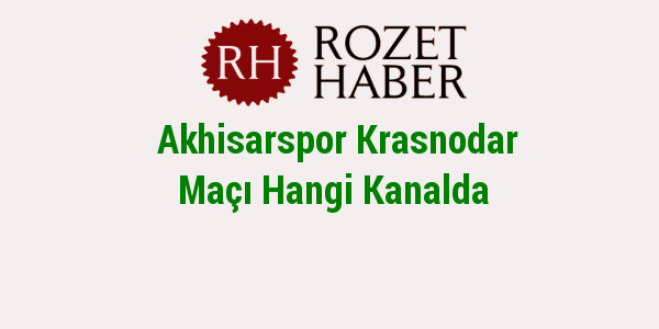Akhisarspor Krasnodar Maçı Hangi Kanalda Akhisarspor Krasnodar Maçı Hangi Kanalda