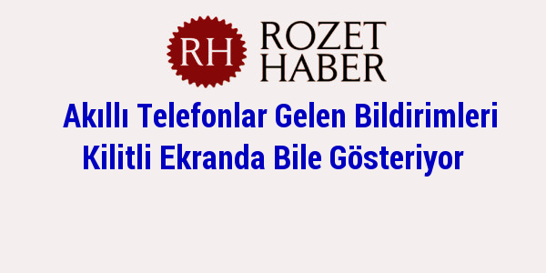 Akıllı Telefonlar Gelen Bildirimleri Kilitli Ekranda Bile Gösteriyor Akıllı Telefonlar Gelen Bildirimleri Kilitli Ekranda Bile Gösteriyor