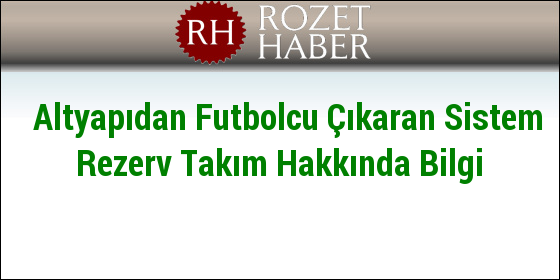 Altyapıdan Futbolcu Çıkaran Sistem Rezerv Takım Hakkında Bilgi Altyapıdan Futbolcu Çıkaran Sistem Rezerv Takım Hakkında Bilgi
